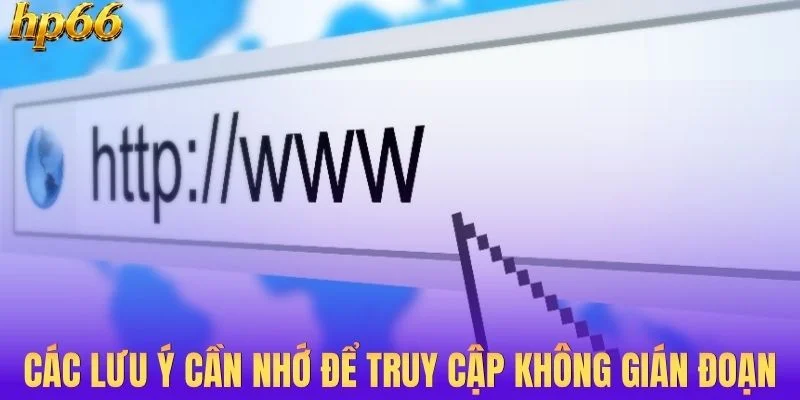 Các lưu ý cần nhớ để truy cập không gián đoạn