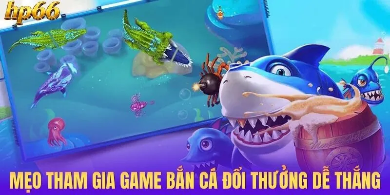 Mẹo hay giúp tham gia game bắn cá đổi thưởng dễ ăn đậm